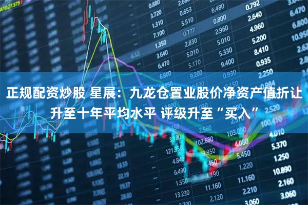 正规配资炒股 星展：九龙仓置业股价净资产值折让升至十年平均水平 评级升至“买入”