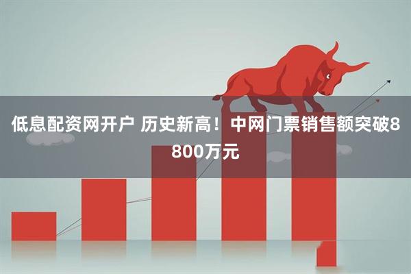 低息配资网开户 历史新高!中网门票销售额突破8800万元