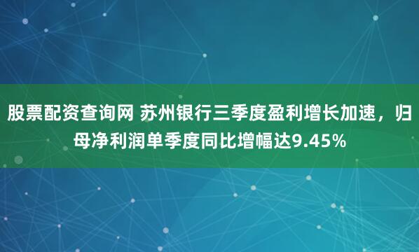 股票配资查询网 苏州银行三季度盈利增长加速,归母净利润单季度同比增幅达9.45%