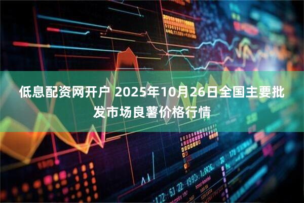 低息配资网开户 2025年10月26日全国主要批发市场良薯价格行情