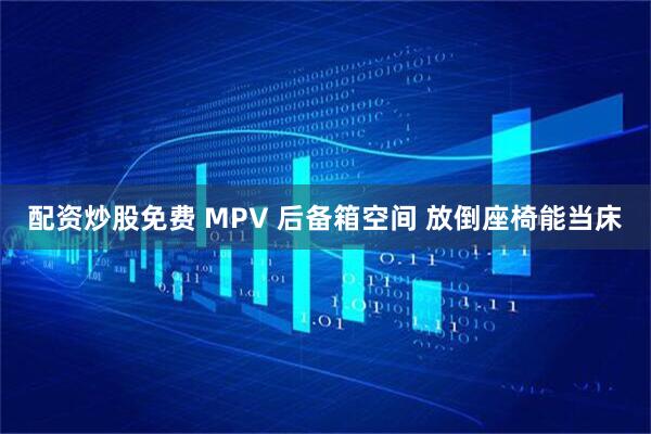 配资炒股免费 MPV 后备箱空间 放倒座椅能当床