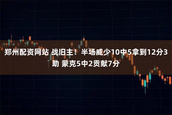 郑州配资网站 战旧主！半场威少10中5拿到12分3助 蒙克5中2贡献7分