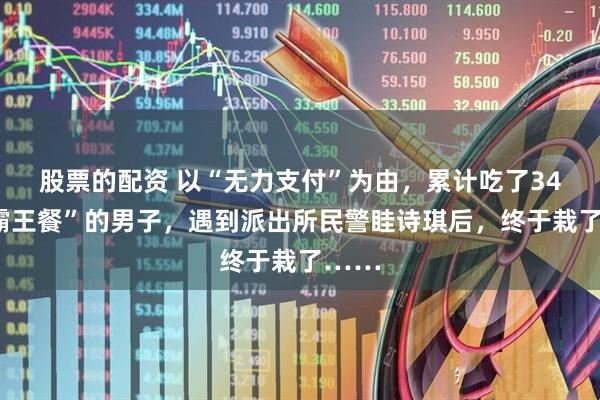 股票的配资 以“无力支付”为由，累计吃了34次“霸王餐”的男子，遇到派出所民警眭诗琪后，终于栽了……